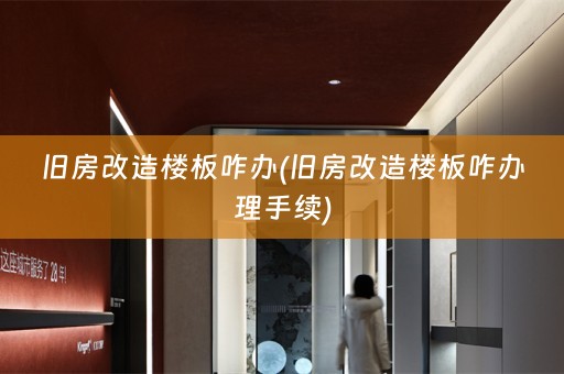 旧房改造楼板咋办(旧房改造楼板咋办理手续)