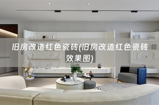旧房改造红色瓷砖(旧房改造红色瓷砖效果图)
