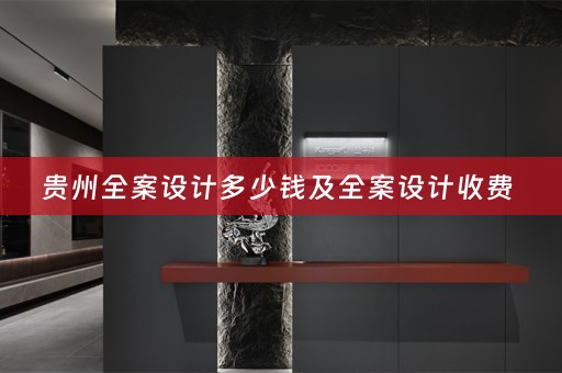贵州全案设计多少钱及全案设计收费 