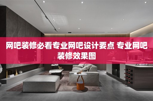 网吧装修必看专业网吧设计要点 专业网吧装修效果图