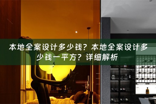 本地全案设计多少钱？本地全案设计多少钱一平方？详细解析 