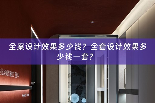 全案设计效果多少钱？全套设计效果多少钱一套？ 