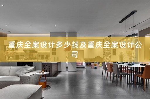 重庆全案设计多少钱及重庆全案设计公司 