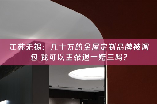 江苏无锡：几十万的品牌被调包 我可以主张退一赔三吗？