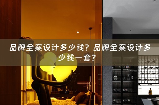 品牌全案设计多少钱？品牌全案设计多少钱一套？ 