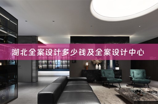 湖北全案设计多少钱及全案设计中心 