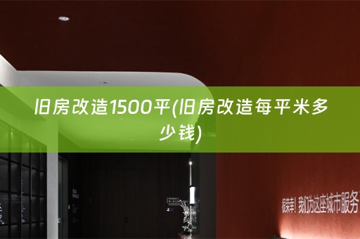 旧房改造1500平(旧房改造每平米多少钱)
