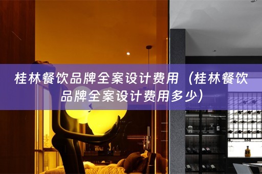 桂林餐饮品牌全案设计费用（桂林餐饮品牌全案设计费用多少）