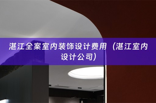 湛江全案室内装饰设计费用（湛江室内设计公司）