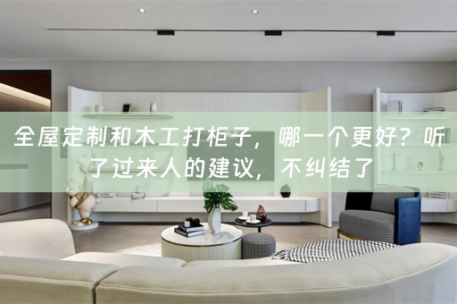和木工打柜子，哪一个更好？听了过来人的建议，不纠结了