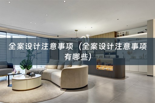 全案设计注意事项（全案设计注意事项有哪些）