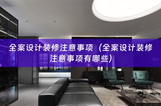 全案设计装修注意事项（全案设计装修注意事项有哪些）