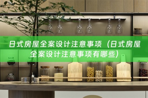 日式房屋全案设计注意事项（日式房屋全案设计注意事项有哪些）