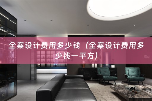 全案设计费用多少钱（全案设计费用多少钱一平方）