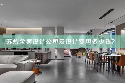 苏州全案设计公司及设计费用多少钱？ 