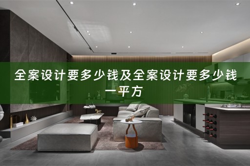 全案设计要多少钱及全案设计要多少钱一平方 