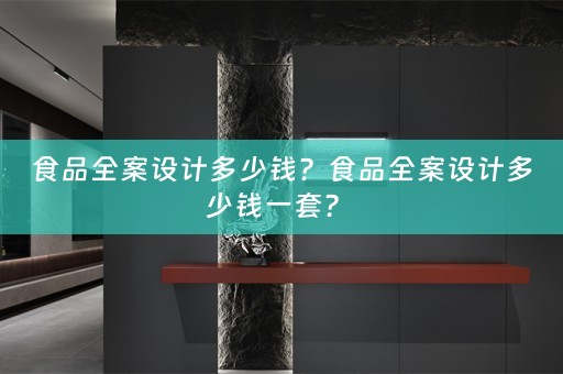 食品全案设计多少钱？食品全案设计多少钱一套？ 