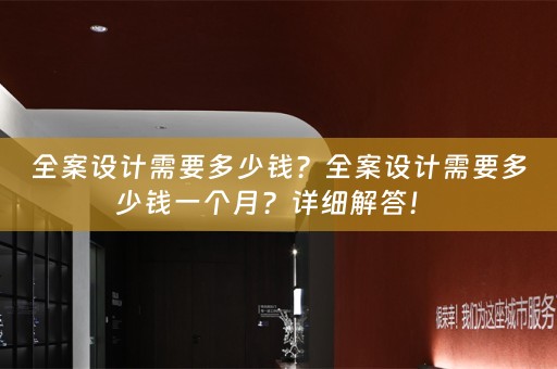 全案设计需要多少钱？全案设计需要多少钱一个月？详细解答！ 