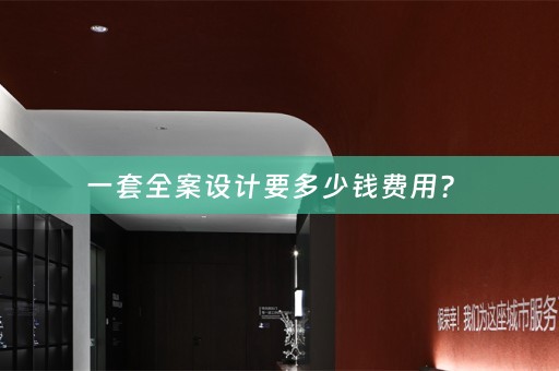 一套全案设计要多少钱费用？ 