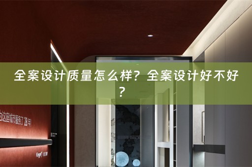 全案设计质量怎么样？全案设计好不好？ 