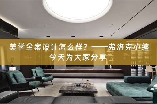美学全案设计怎么样？——弗洛克小编今天为大家分享 