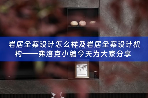 岩居全案设计怎么样及岩居全案设计机构——弗洛克小编今天为大家分享 