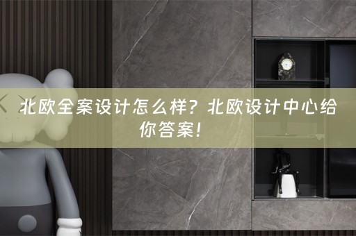 北欧全案设计怎么样？北欧设计中心给你答案！ 