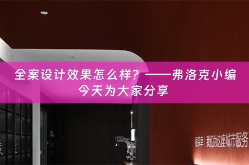 全案设计效果怎么样？——弗洛克小编今天为大家分享 