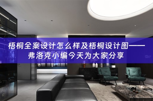 梧桐全案设计怎么样及梧桐设计图——弗洛克小编今天为大家分享 