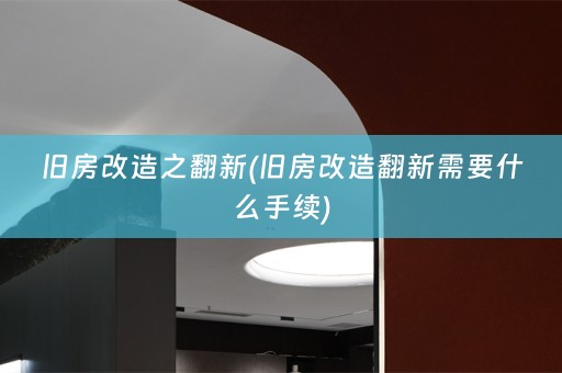 旧房改造之翻新(旧房改造翻新需要什么手续)