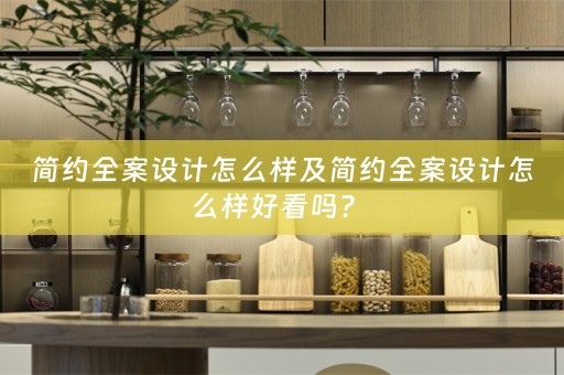 简约全案设计怎么样及简约全案设计怎么样好看吗？ 