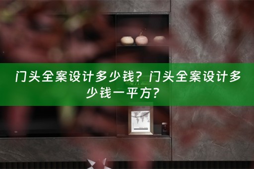 门头全案设计多少钱？门头全案设计多少钱一平方？ 
