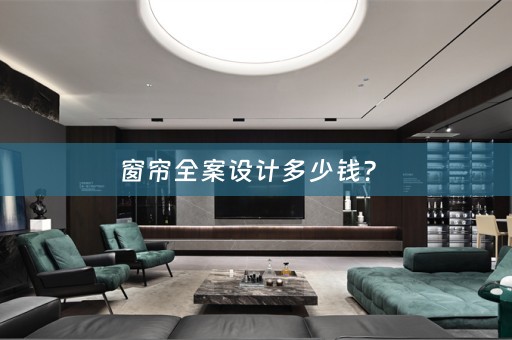 窗帘全案设计多少钱？ 