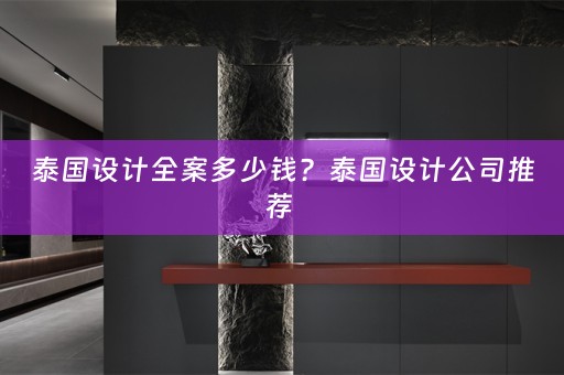 泰国设计全案多少钱？泰国设计公司推荐 