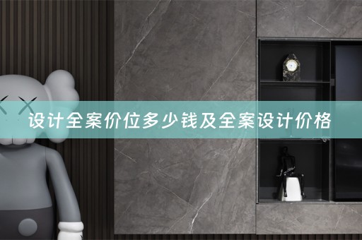 设计全案价位多少钱及全案设计价格 