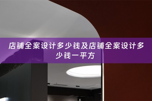 店铺全案设计多少钱及店铺全案设计多少钱一平方 