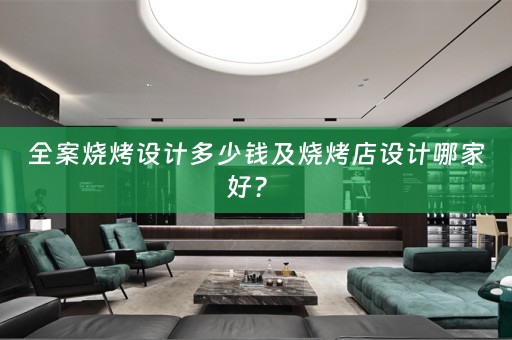 全案烧烤设计多少钱及烧烤店设计哪家好？ 