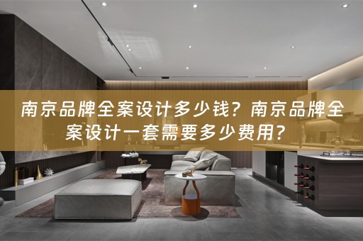 南京品牌全案设计多少钱？南京品牌全案设计一套需要多少费用？ 