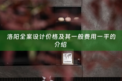 洛阳全案设计价格及其一般费用一平的介绍 