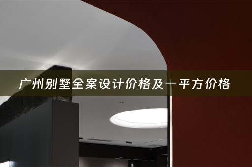 广州别墅全案设计价格及一平方价格 
