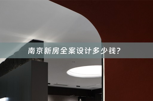 南京新房全案设计多少钱？ 