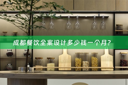 成都餐饮全案设计多少钱一个月？ 