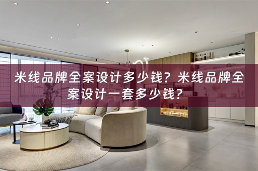米线品牌全案设计多少钱？米线品牌全案设计一套多少钱？ 
