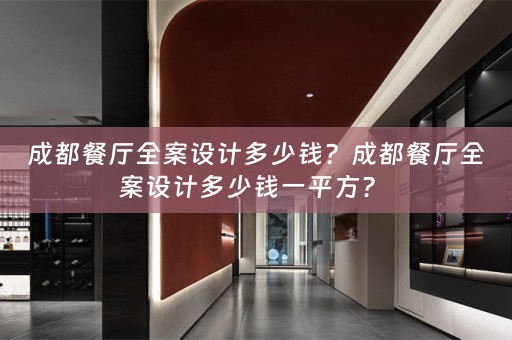 成都餐厅全案设计多少钱？成都餐厅全案设计多少钱一平方？ 