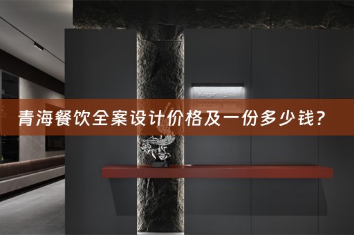 青海餐饮全案设计价格及一份多少钱？ 