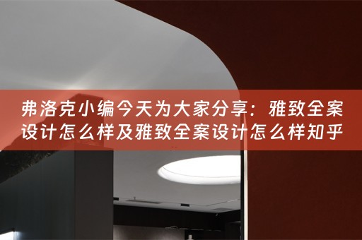 弗洛克小编今天为大家分享：雅致全案设计怎么样及雅致全案设计怎么样知乎 