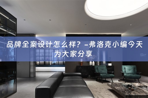品牌全案设计怎么样？-弗洛克小编今天为大家分享 