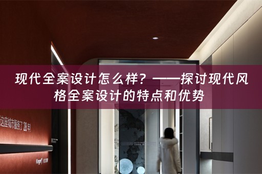 现代全案设计怎么样？——探讨现代风格全案设计的特点和优势 