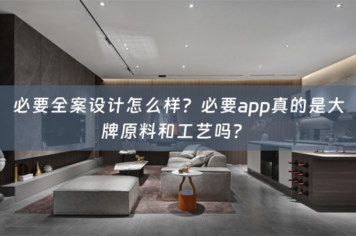 必要全案设计怎么样？必要app真的是大牌原料和工艺吗？ 
