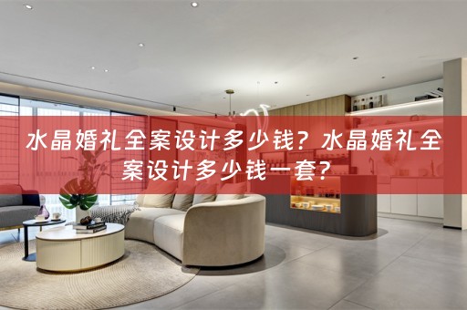 水晶婚礼全案设计多少钱？水晶婚礼全案设计多少钱一套？ 